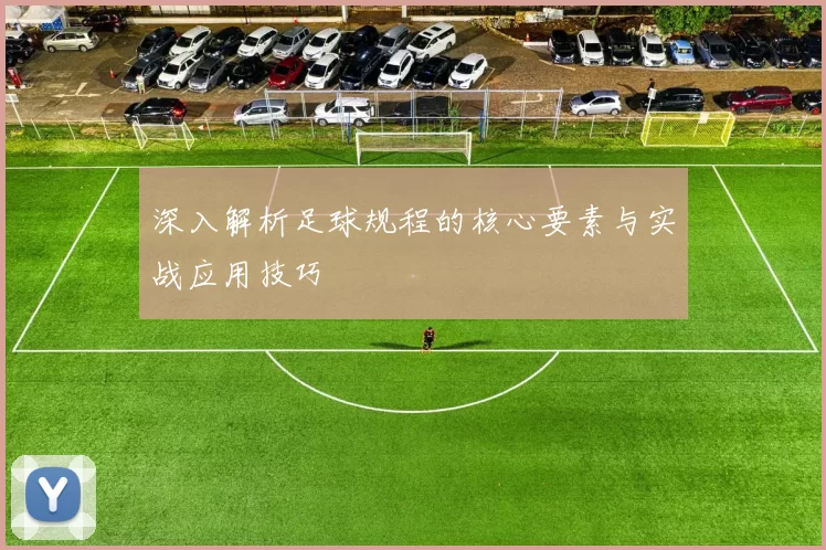 深入解析足球规程的核心要素与实战应用技巧