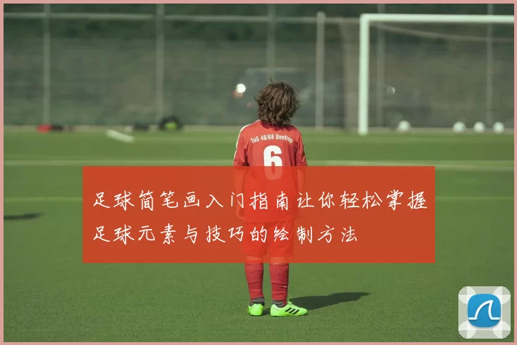 足球简笔画入门指南让你轻松掌握足球元素与技巧的绘制方法