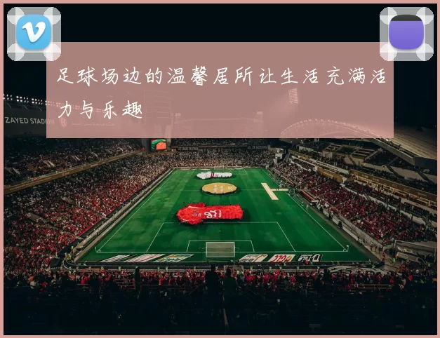 足球场边的温馨居所让生活充满活力与乐趣