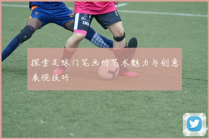 探索足球门笔画的艺术魅力与创意表现技巧