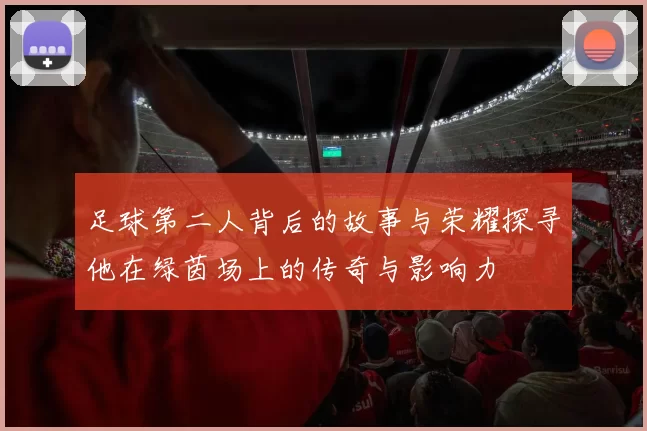足球第二人背后的故事与荣耀探寻他在绿茵场上的传奇与影响力